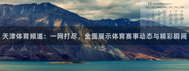 极速飞速体育直播吧体育直播：天津体育频道：一网打尽，全面展示体育赛事动态与精彩瞬间